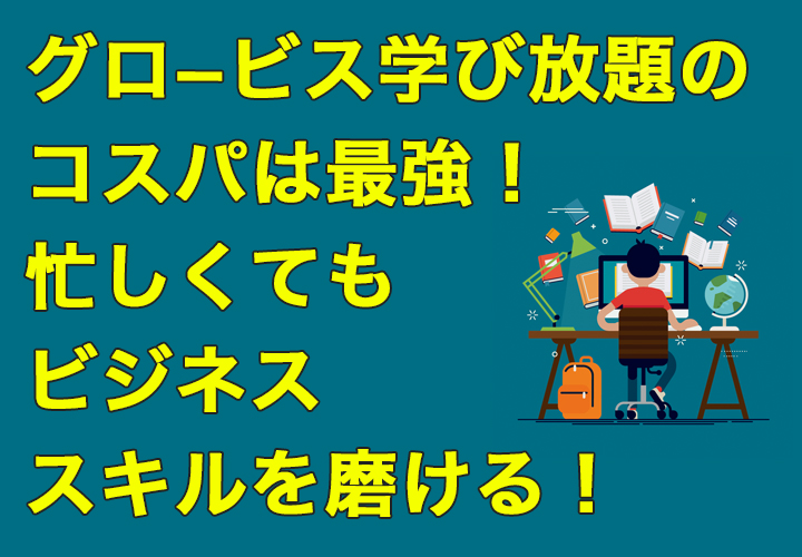グロ−ビス学び放題のコスパは最強!忙しくてもビジネススキルを磨ける!
